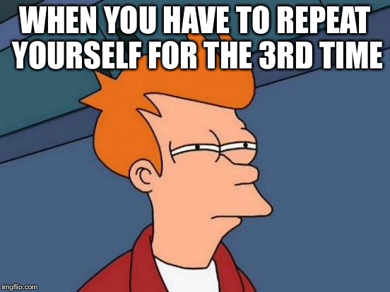 Futurama Fry Meme | WHEN YOU HAVE TO REPEAT YOURSELF FOR THE 3RD TIME | image tagged in memes,futurama fry | made w/ Imgflip meme maker