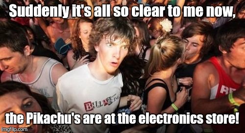 That moment... | Suddenly it's all so clear to me now, the Pikachu's are at the electronics store! | image tagged in memes,sudden clarity clarence | made w/ Imgflip meme maker