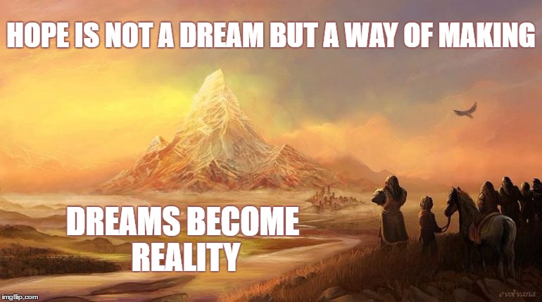 Dream to make it Real | HOPE IS NOT A DREAM BUT A WAY OF MAKING; DREAMS BECOME REALITY | image tagged in thorin,thorin and company,the hobbit,hobbit | made w/ Imgflip meme maker