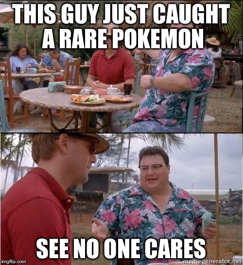 Hunting the Pokemon  | THIS GUY JUST CAUGHT A RARE POKEMON; SEE NO ONE CARES | image tagged in see no one cares,memes,pokemon | made w/ Imgflip meme maker