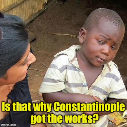 Third World Skeptical Kid Meme | Is that why Constantinople got the works? | image tagged in memes,third world skeptical kid | made w/ Imgflip meme maker