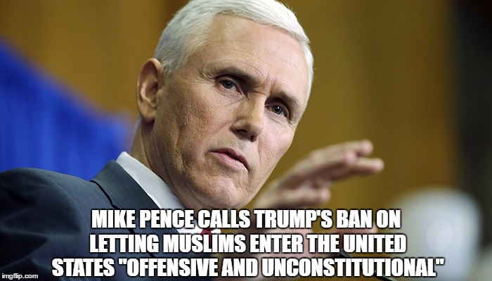 "Mike Pence Calls Trump's Islamic Travel Ban Unconstitutional" | MIKE PENCE CALLS TRUMP'S BAN ON LETTING MUSLIMS ENTER THE UNITED STATES "OFFENSIVE AND UNCONSTITUTIONAL" | image tagged in islam,pence,trump,muslim,unconstitutional | made w/ Imgflip meme maker