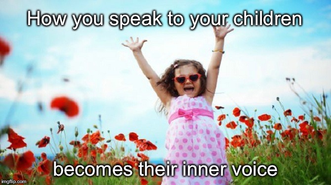 Happy Child | How you speak to your children; becomes their inner voice | image tagged in happy child | made w/ Imgflip meme maker