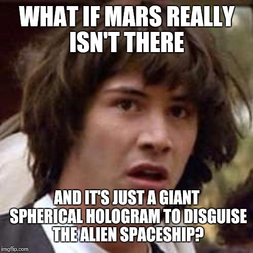 Conspiracy Keanu Meme | WHAT IF MARS REALLY ISN'T THERE AND IT'S JUST A GIANT SPHERICAL HOLOGRAM TO DISGUISE THE ALIEN SPACESHIP? | image tagged in memes,conspiracy keanu | made w/ Imgflip meme maker