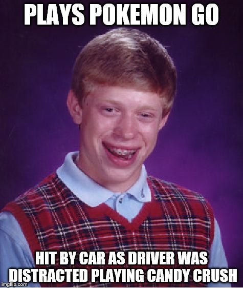 Bad Luck Brian Meme | PLAYS POKEMON GO; HIT BY CAR AS DRIVER WAS DISTRACTED PLAYING CANDY CRUSH | image tagged in memes,bad luck brian,pokemon go | made w/ Imgflip meme maker