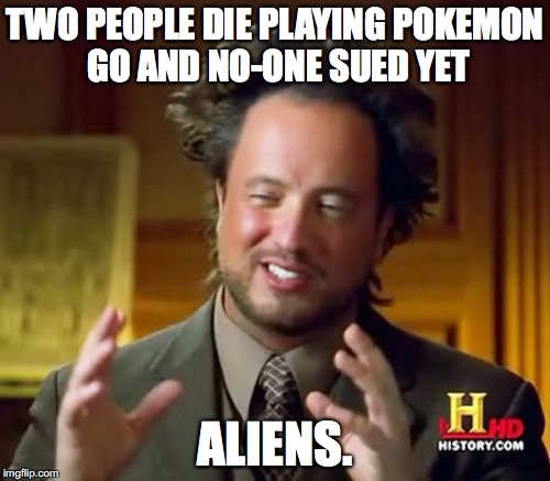 Ancient Aliens Meme | TWO PEOPLE DIE PLAYING POKEMON GO AND NO-ONE SUED YET; ALIENS. | image tagged in memes,ancient aliens | made w/ Imgflip meme maker