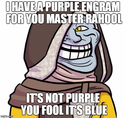 No words... | I HAVE A PURPLE ENGRAM FOR YOU MASTER RAHOOL; IT'S NOT PURPLE YOU FOOL IT'S BLUE | image tagged in destiny | made w/ Imgflip meme maker