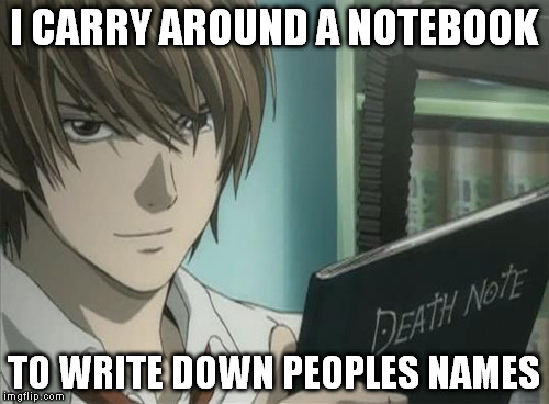 I CARRY AROUND A NOTEBOOK TO WRITE DOWN PEOPLES NAMES | made w/ Imgflip meme maker