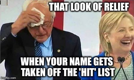 Running with the Devil... | THAT LOOK OF RELIEF; WHEN YOUR NAME GETS TAKEN OFF THE 'HIT' LIST | image tagged in memes,funny,bernie,hillary,endorsement,corruption | made w/ Imgflip meme maker