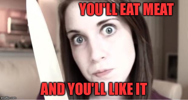 YOU'LL EAT MEAT AND YOU'LL LIKE IT | made w/ Imgflip meme maker