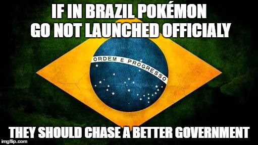 Brazil flag | IF IN BRAZIL POKÉMON GO NOT LAUNCHED OFFICIALY; THEY SHOULD CHASE A BETTER GOVERNMENT | image tagged in brazil flag | made w/ Imgflip meme maker