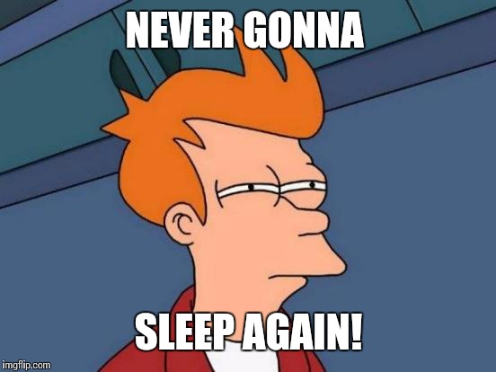 Futurama Fry Meme | NEVER GONNA SLEEP AGAIN! | image tagged in memes,futurama fry | made w/ Imgflip meme maker