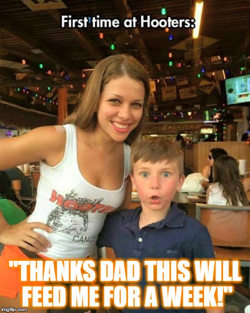 1ST Time at HOOTERS | "THANKS DAD THIS WILL FEED ME FOR A WEEK!" | image tagged in 1st time at hooters | made w/ Imgflip meme maker