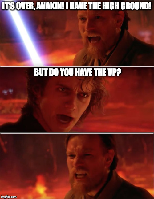 From my point of view |  IT'S OVER, ANAKIN! I HAVE THE HIGH GROUND! BUT DO YOU HAVE THE VP? | image tagged in from my point of view | made w/ Imgflip meme maker