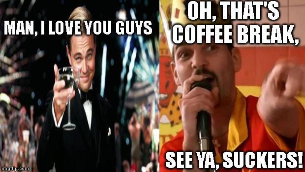 Work Friends |  OH, THAT'S COFFEE BREAK, MAN, I LOVE YOU GUYS; SEE YA, SUCKERS! | image tagged in coffee break,deception | made w/ Imgflip meme maker