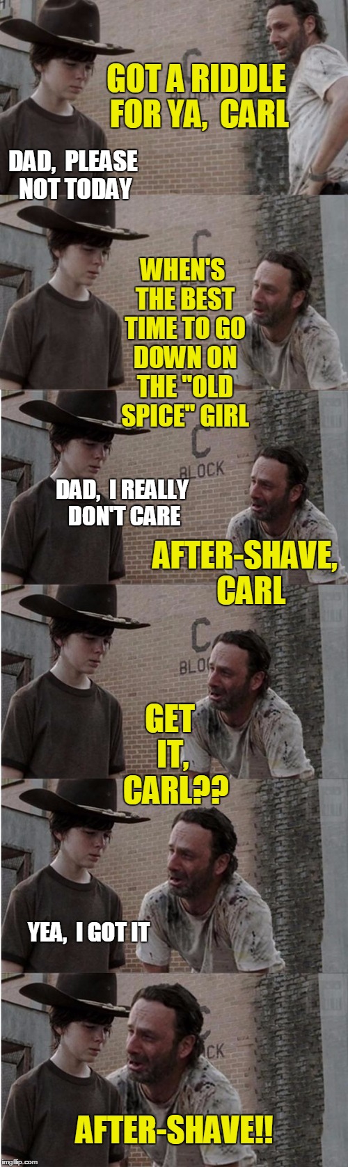 AFTER she shaves!  :-) |  GOT A RIDDLE FOR YA,  CARL; DAD,  PLEASE NOT TODAY; WHEN'S THE BEST TIME TO GO DOWN ON THE "OLD SPICE" GIRL; DAD,  I REALLY DON'T CARE; AFTER-SHAVE,  CARL; GET IT,  CARL?? AFTER-SHAVE!! YEA,  I GOT IT | image tagged in memes,rick and carl longer | made w/ Imgflip meme maker