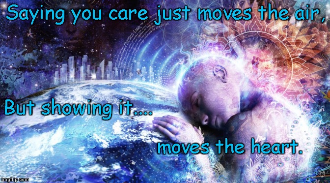 Saying you care just moves the air, But showing it.... moves the heart. | image tagged in spiritual | made w/ Imgflip meme maker