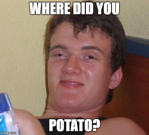 (Where did you park?) Go home, auto-correct. You're drunk. | WHERE DID YOU; POTATO? | image tagged in memes,10 guy,autocorrect,go home youre drunk | made w/ Imgflip meme maker