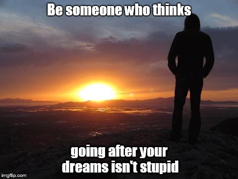 sunset | Be someone who thinks; going after your dreams isn't stupid | image tagged in sunset | made w/ Imgflip meme maker