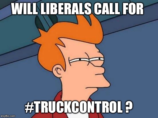 Futurama Fry | WILL LIBERALS CALL FOR; #TRUCKCONTROL ? | image tagged in memes,futurama fry | made w/ Imgflip meme maker