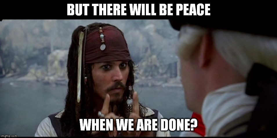 Captain Jack Sparrow But you | BUT THERE WILL BE PEACE WHEN WE ARE DONE? | image tagged in captain jack sparrow but you | made w/ Imgflip meme maker