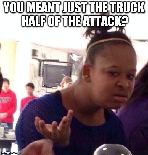 Black Girl Wat Meme | YOU MEANT JUST THE TRUCK HALF OF THE ATTACK? | image tagged in memes,black girl wat | made w/ Imgflip meme maker