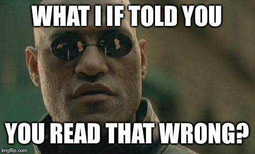 Matrix Morpheus | WHAT I IF TOLD YOU; YOU READ THAT WRONG? | image tagged in memes,matrix morpheus | made w/ Imgflip meme maker