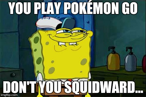 Don't You Squidward Meme | YOU PLAY POKÉMON GO; DON'T YOU SQUIDWARD... | image tagged in memes,dont you squidward | made w/ Imgflip meme maker