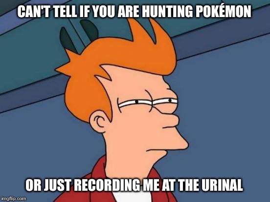 Futurama Fry | CAN'T TELL IF YOU ARE HUNTING POKÉMON; OR JUST RECORDING ME AT THE URINAL | image tagged in memes,futurama fry | made w/ Imgflip meme maker