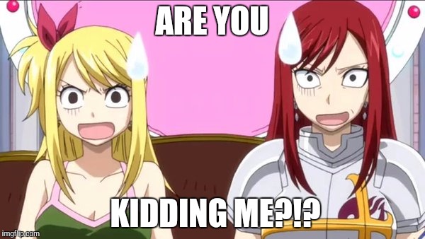 When someone spells fairy tail wrong | ARE YOU; KIDDING ME?!? | image tagged in when someone spells fairy tail wrong | made w/ Imgflip meme maker