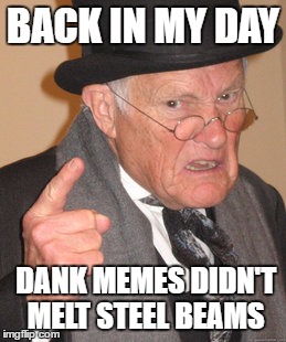 Back In My Day Meme | BACK IN MY DAY; DANK MEMES DIDN'T MELT STEEL BEAMS | image tagged in memes,back in my day | made w/ Imgflip meme maker