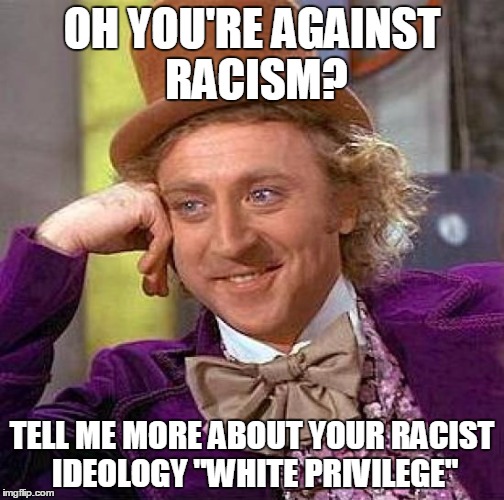 Creepy Condescending Wonka Meme | OH YOU'RE AGAINST RACISM? TELL ME MORE ABOUT YOUR RACIST IDEOLOGY "WHITE PRIVILEGE" | image tagged in memes,creepy condescending wonka | made w/ Imgflip meme maker