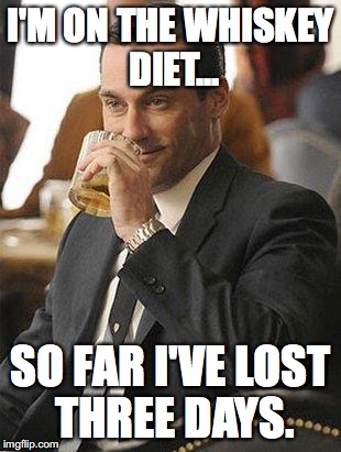Don Draper Drinking | I'M ON THE WHISKEY DIET... SO FAR I'VE LOST THREE DAYS. | image tagged in don draper drinking | made w/ Imgflip meme maker