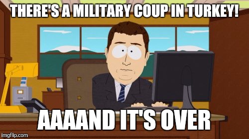 Aaaaand Its Gone Meme | THERE'S A MILITARY COUP IN TURKEY! AAAAND IT'S OVER | image tagged in memes,aaaaand its gone,AdviceAnimals | made w/ Imgflip meme maker