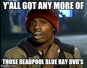 Y'all Got Any More Of That Meme | Y'ALL GOT ANY MORE OF; THOSE DEADPOOL BLUE RAY DVD'S | image tagged in memes,yall got any more of | made w/ Imgflip meme maker