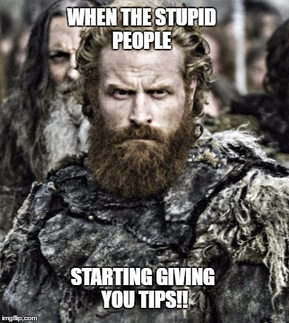 game of thrones  | WHEN THE STUPID PEOPLE; STARTING GIVING YOU TIPS!! | image tagged in game of thrones | made w/ Imgflip meme maker