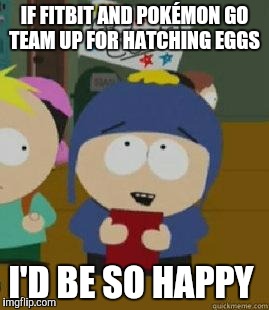 Craig Would Be So Happy | IF FITBIT AND POKÉMON GO TEAM UP FOR HATCHING EGGS; I'D BE SO HAPPY | image tagged in craig would be so happy,AdviceAnimals | made w/ Imgflip meme maker