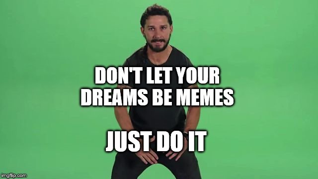 Shia Labeouf Just Do It  | DON'T LET YOUR DREAMS BE MEMES JUST DO IT | image tagged in shia labeouf just do it | made w/ Imgflip meme maker