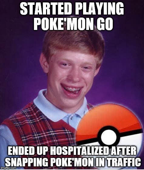 Poke'mon Go meets Unlucky brian | STARTED PLAYING POKE'MON GO; ENDED UP HOSPITALIZED AFTER SNAPPING POKE'MON IN TRAFFIC | image tagged in unlucky | made w/ Imgflip meme maker