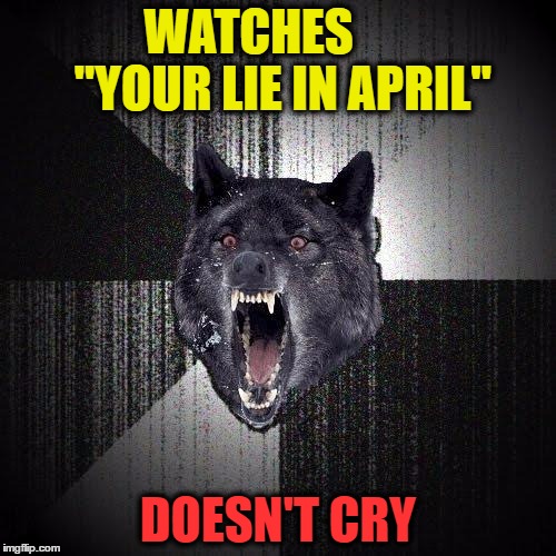 Insanity Wolf | WATCHES       "YOUR LIE IN APRIL"; DOESN'T CRY | image tagged in memes,insanity wolf | made w/ Imgflip meme maker