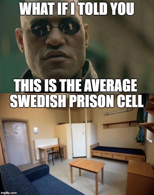 WHAT IF I TOLD YOU THIS IS THE AVERAGE SWEDISH PRISON CELL | made w/ Imgflip meme maker