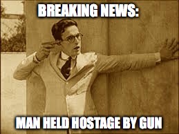 President was right. Guns are the problem. | BREAKING NEWS:; MAN HELD HOSTAGE BY GUN | image tagged in crime,guns,2nd amendment,violence | made w/ Imgflip meme maker