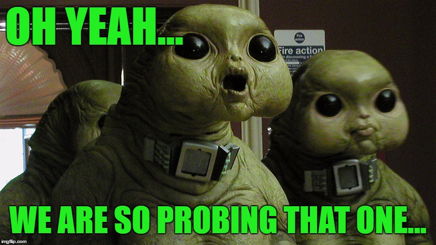 OH YEAH... WE ARE SO PROBING THAT ONE... | made w/ Imgflip meme maker