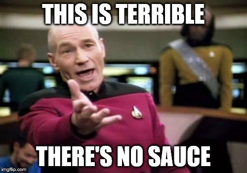 Picard Wtf Meme | THIS IS TERRIBLE THERE'S NO SAUCE | image tagged in memes,picard wtf | made w/ Imgflip meme maker