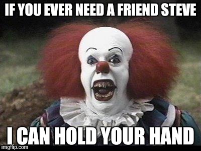 Scary Clown | IF YOU EVER NEED A FRIEND STEVE; I CAN HOLD YOUR HAND | image tagged in scary clown | made w/ Imgflip meme maker