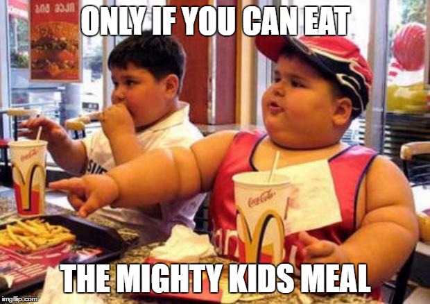 Fat McDonald's Kid | ONLY IF YOU CAN EAT THE MIGHTY KIDS MEAL | image tagged in fat mcdonald's kid | made w/ Imgflip meme maker