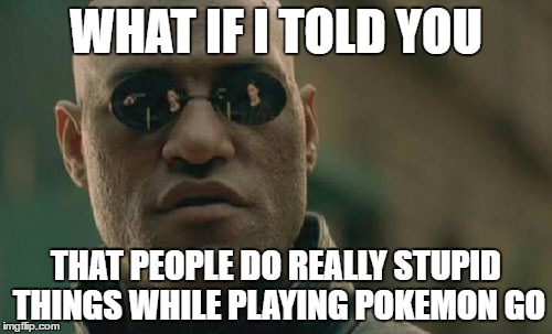 Matrix Morpheus | WHAT IF I TOLD YOU; THAT PEOPLE DO REALLY STUPID THINGS WHILE PLAYING POKEMON GO | image tagged in memes,matrix morpheus | made w/ Imgflip meme maker