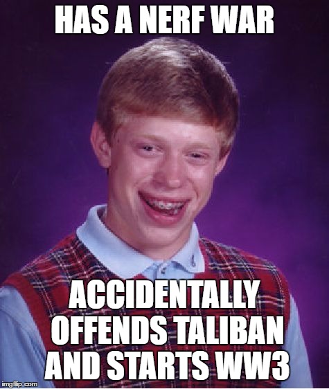 Bad Luck Brian Meme | HAS A NERF WAR ACCIDENTALLY OFFENDS TALIBAN AND STARTS WW3 | image tagged in memes,bad luck brian | made w/ Imgflip meme maker