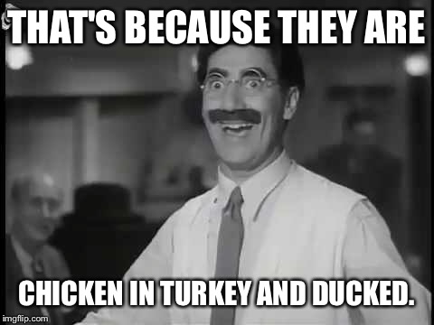 THAT'S BECAUSE THEY ARE CHICKEN IN TURKEY AND DUCKED. | made w/ Imgflip meme maker