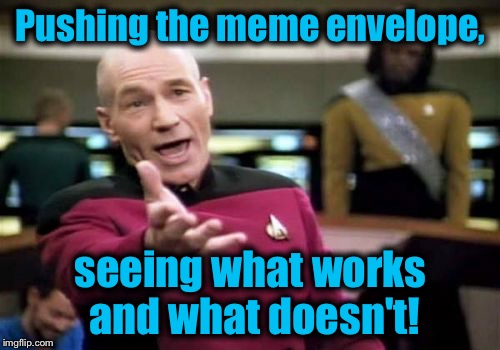 Picard Wtf Meme | Pushing the meme envelope, seeing what works and what doesn't! | image tagged in memes,picard wtf | made w/ Imgflip meme maker